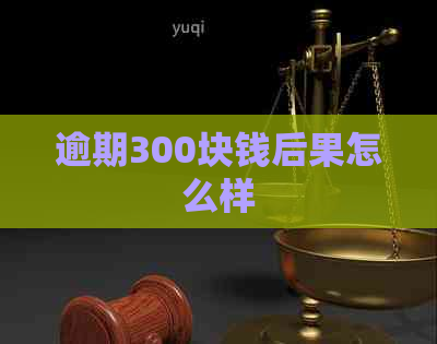 逾期300块钱后果怎么样