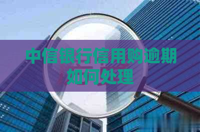 中信银行信用购逾期如何处理