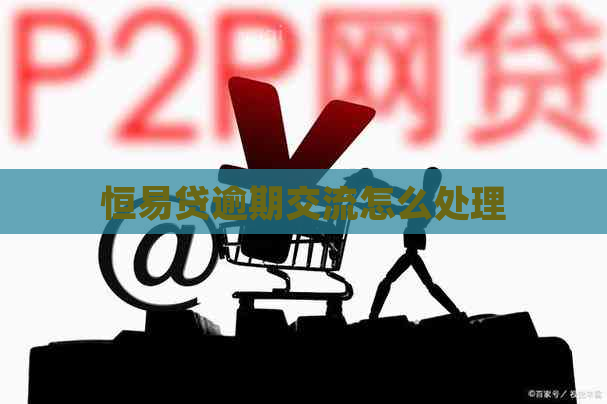 恒易贷逾期交流怎么处理
