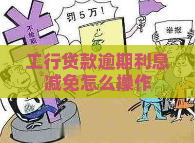 工行贷款逾期利息减免怎么操作