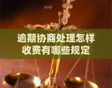逾期协商处理怎样收费有哪些规定