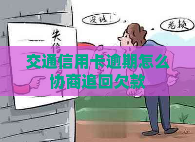 交通信用卡逾期怎么协商追回欠款 交通信用卡逾期怎么协商追回欠款