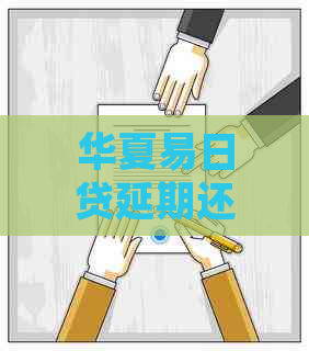 华夏易日贷延期还款怎么操作步骤