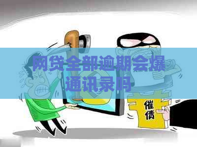 网贷全部逾期会爆通讯录吗