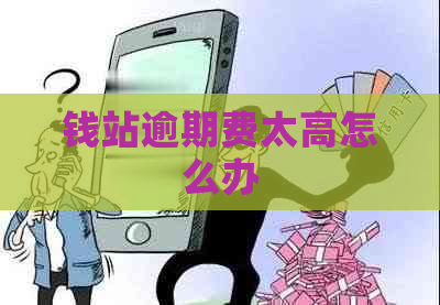 钱站逾期费太高怎么办