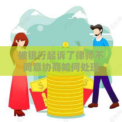 被银行起诉了律师不同意协商如何处理