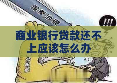 商业银行贷款还不上应该怎么办
