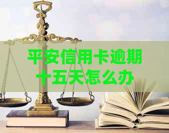 平安信用卡逾期十五天怎么办