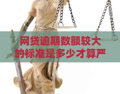 网贷逾期数额较大的标准是多少才算严重