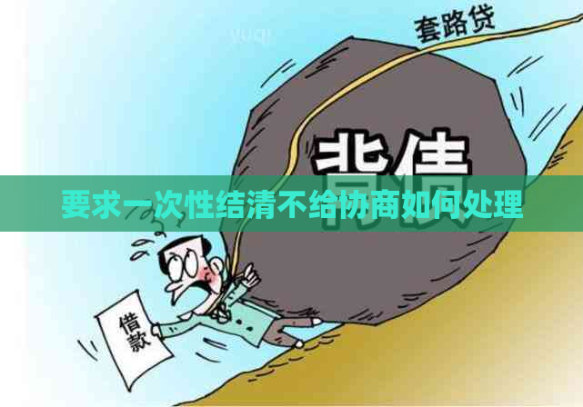 要求一次性结清不给协商如何处理