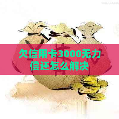 欠信用卡3000无力偿还怎么解决