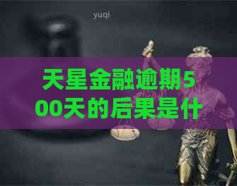 天星金融逾期500天的后果是什么