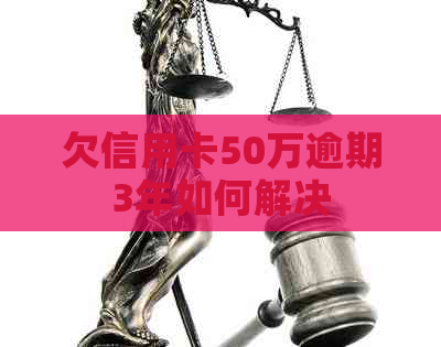 欠信用卡50万逾期3年如何解决