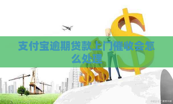 支付宝逾期贷款上门会怎么处理