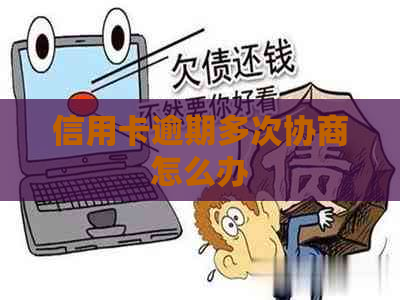 信用卡逾期多次协商怎么办