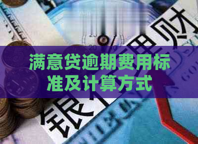 满意贷逾期费用标准及计算方式
