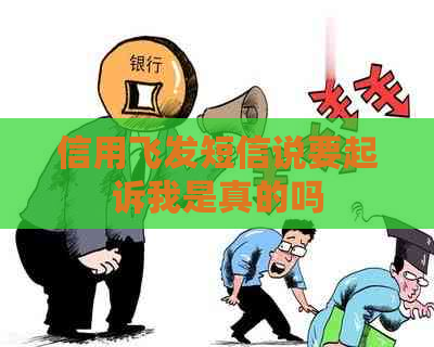 信用飞发短信说要起诉我是真的吗
