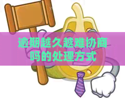 逾期越久越难协商吗的处理方式