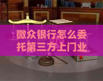 微众银行怎么委托第三方上门业务