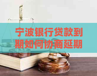 宁波银行贷款到期如何协商延期