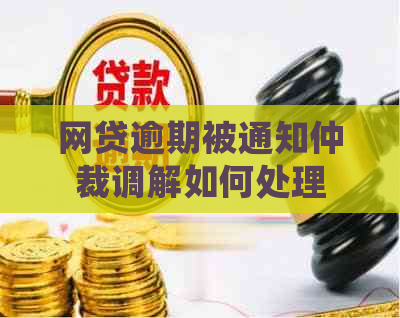 网贷逾期被通知仲裁调解如何处理