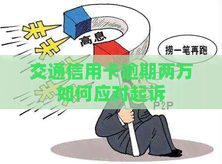交通信用卡逾期两万如何应对起诉 交通信用卡逾期两万如何应对起诉