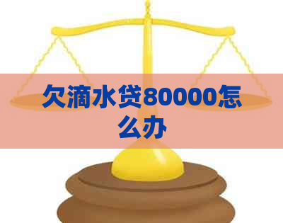 欠滴水贷80000怎么办