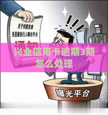 兴业信用卡逾期3期怎么处理