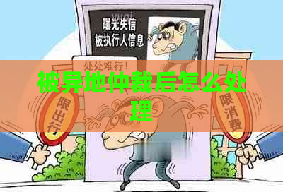 被异地仲裁后怎么处理 被异地仲裁后怎么处理
