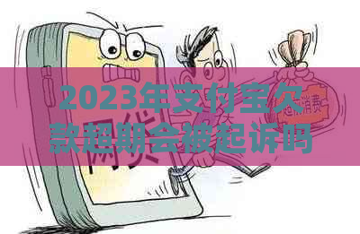 2023年支付宝欠款超期会被起诉吗