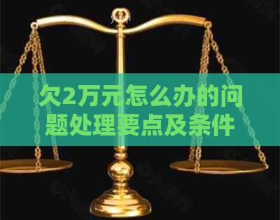 欠2万元怎么办的问题处理要点及条件