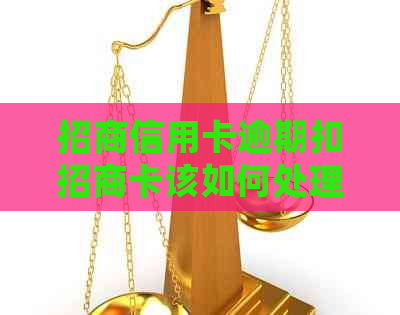 招商信用卡逾期扣招商卡该如何处理