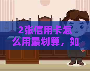 2张信用卡怎么用最划算，如何实现互还和微信支付、转账，2张信用卡使用技巧
