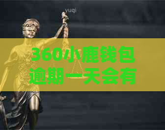 360小鹿钱包逾期一天会有什么后果