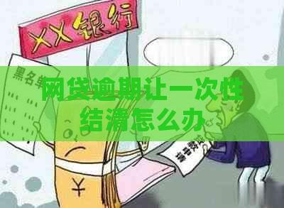 网贷逾期让一次性结清怎么办