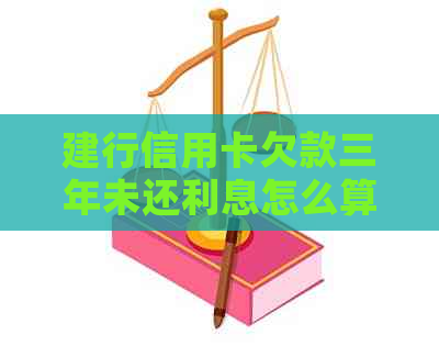 建行信用卡欠款三年未还利息怎么算