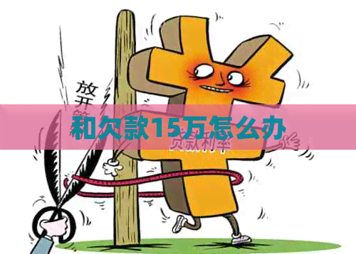 和欠款15万怎么办
