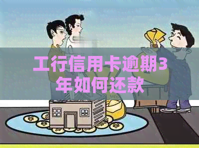 工行信用卡逾期3年如何还款
