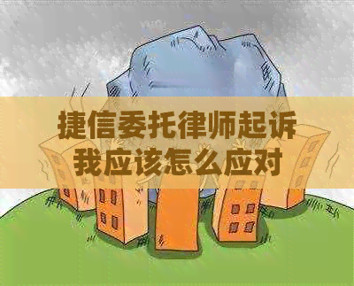 捷信委托律师起诉我应该怎么应对