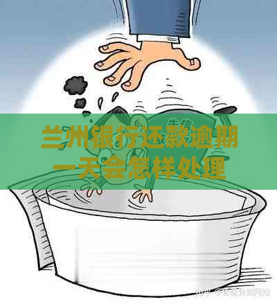 兰州银行还款逾期一天会怎样处理