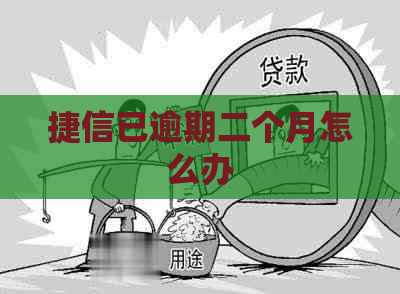 捷信已逾期二个月怎么办