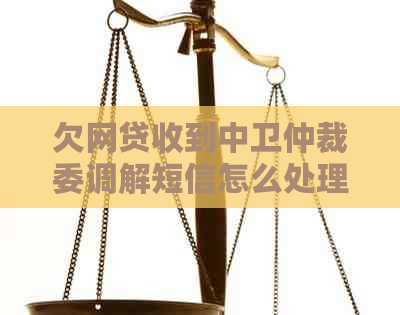 欠网贷收到中卫仲裁委调解短信怎么处理