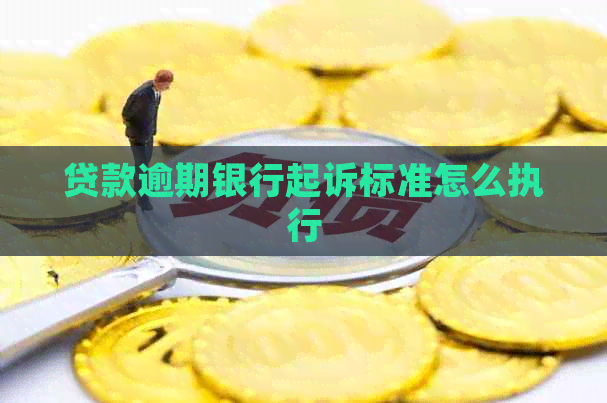 贷款逾期银行起诉标准怎么执行