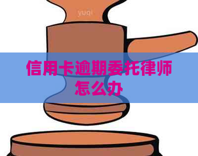 信用卡逾期委托律师怎么办