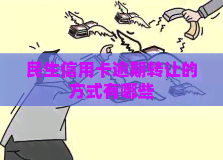 民生信用卡逾期转让的方式有哪些