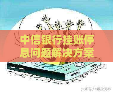 中信银行挂账停息问题解决方案