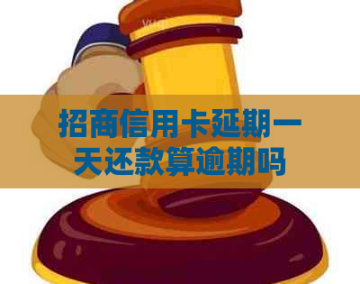 招商信用卡延期一天还款算逾期吗