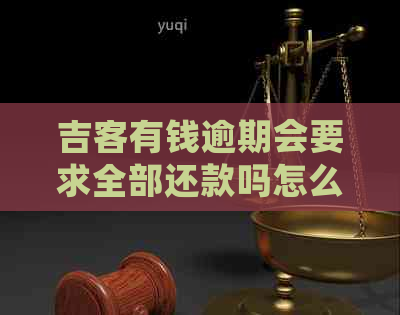 吉客有钱逾期会要求全部还款吗怎么办