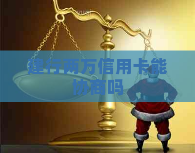 建行两万信用卡能协商吗