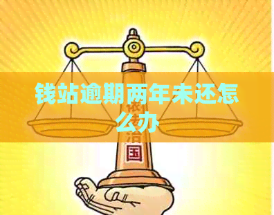 钱站逾期两年未还怎么办